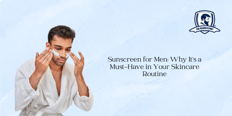 Sunscreen for Men: Why It’s a Must-Have in Your Skincare Routine