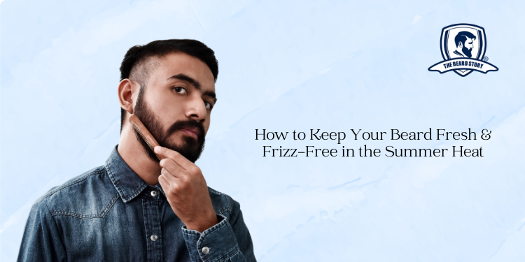 How to Keep Your Beard Fresh & Frizz-Free in the Summer Heat