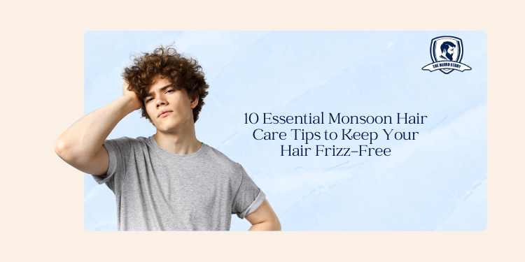 10 Essential Monsoon Hair Care Tips for Men to Keep Your Hair Frizz-Free