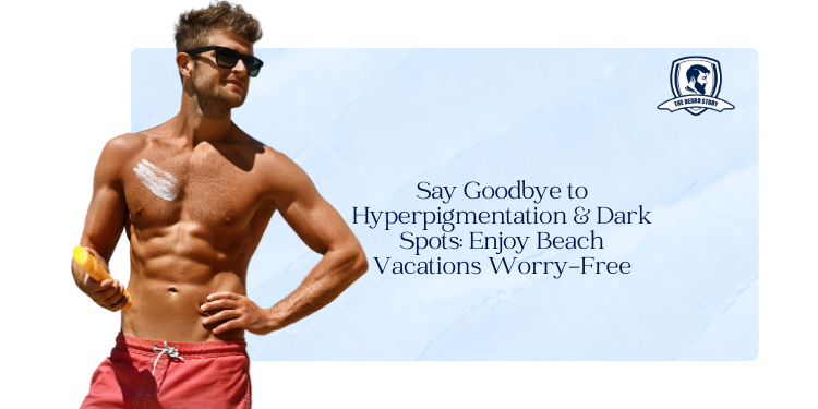 Say Goodbye to Hyperpigmentation and Dark Spots: Enjoy Beach Vacations Worry-Free