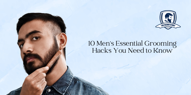 10 Men’s Essential Grooming Hacks You Need to Know