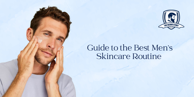 Guide to the Best Men’s Skincare Routine – The Beardstory
