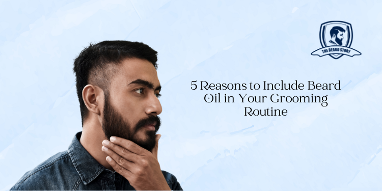 5 Reasons to Include Beard Oil in Your Grooming Routine