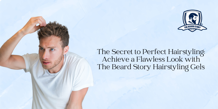 The Secret to Perfect Hairstyling: Achieve a Flawless Look with The Beard Story Hairstyling Gels