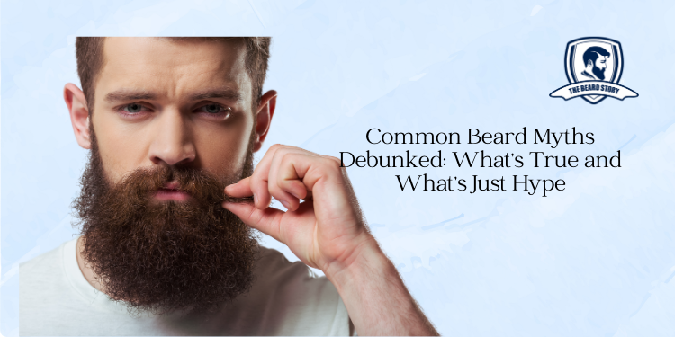 Common Beard Myths Debunked: What’s True and What’s Just Hype