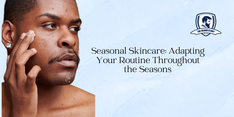 Seasonal Skincare: Adapting Your Routine Throughout the Seasons