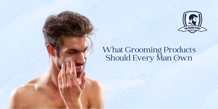 What Grooming Products Should Every Man Own