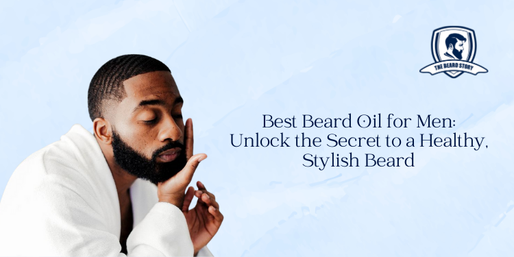 Best Beard Oil for Men: Unlock the Secret to a Healthy, Stylish Beard