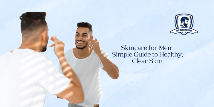 Skincare for Men: A Simple Guide to Healthy, Clear Skin – The Beardstory