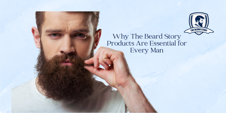 Why The Beard Story Products Are Essential for Every Man