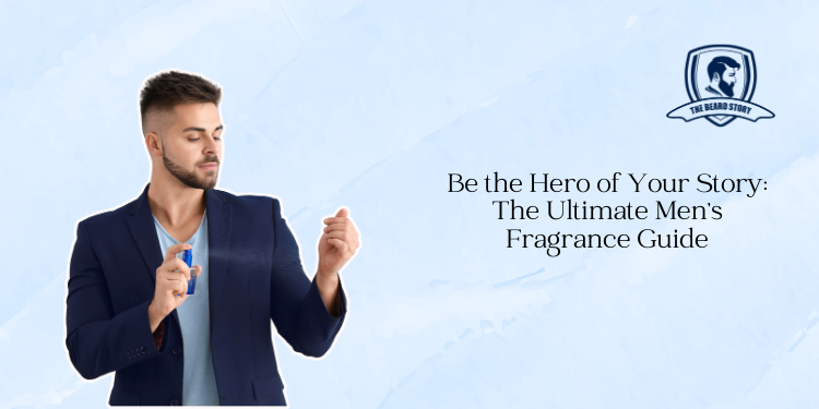 Be the Hero of Your Story: The Ultimate Men’s Fragrance Guide